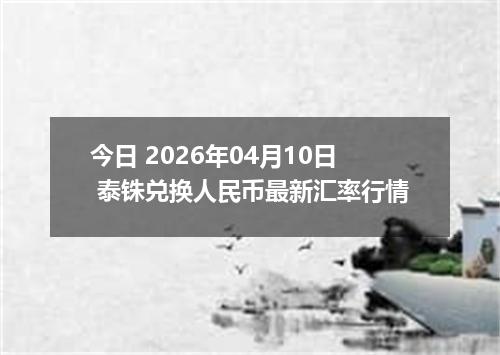 今日 2026年04月10日 泰铢兑换人民币最新汇率行情