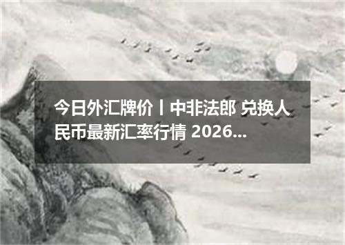 今日外汇牌价丨中非法郎 兑换人民币最新汇率行情 2026年04月13日