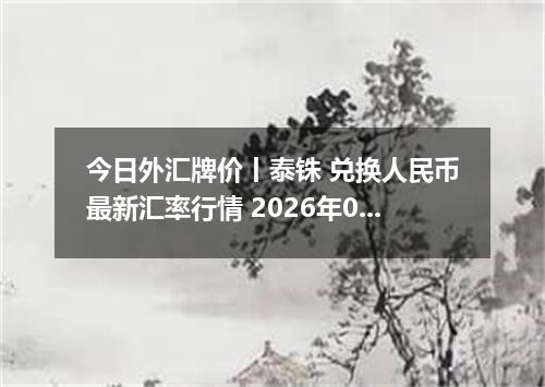 今日外汇牌价丨泰铢 兑换人民币最新汇率行情 2026年04月13日
