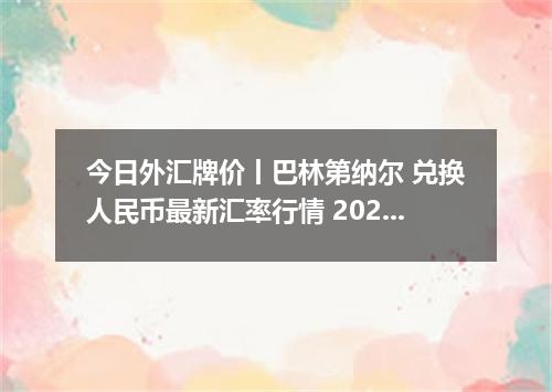今日外汇牌价丨巴林第纳尔 兑换人民币最新汇率行情 2026年04月14日