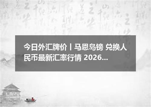 今日外汇牌价丨马恩岛镑 兑换人民币最新汇率行情 2026年04月14日