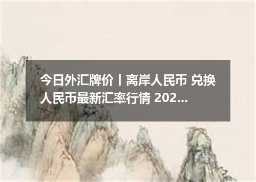 今日外汇牌价丨离岸人民币 兑换人民币最新汇率行情 2026年04月14日