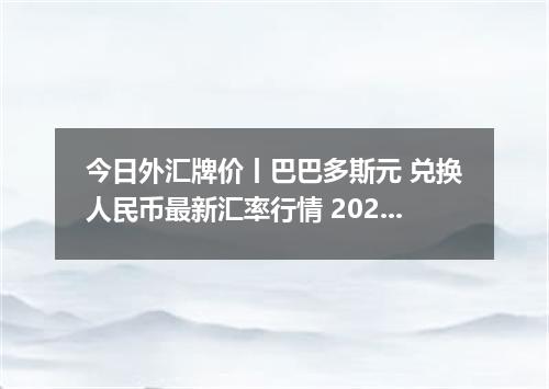 今日外汇牌价丨巴巴多斯元 兑换人民币最新汇率行情 2026年04月14日